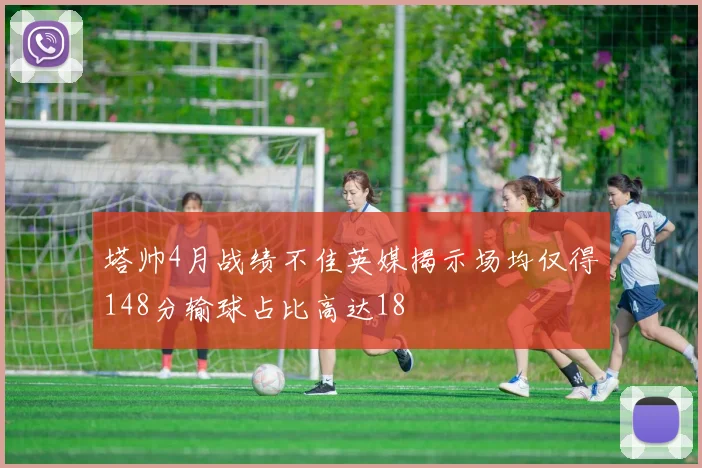塔帅4月战绩不佳英媒揭示场均仅得148分输球占比高达18