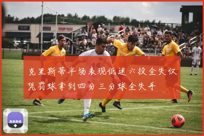 克里斯蒂半场表现低迷六投全失仅凭罚球拿到四分三分球全失手