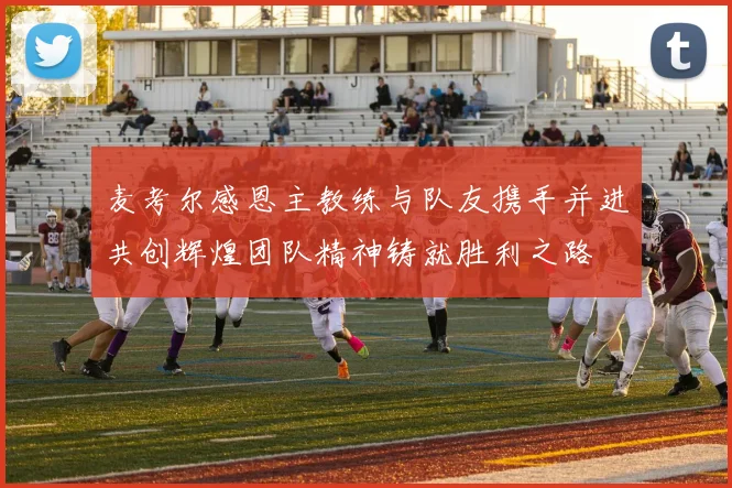 麦考尔感恩主教练与队友携手并进共创辉煌团队精神铸就胜利之路