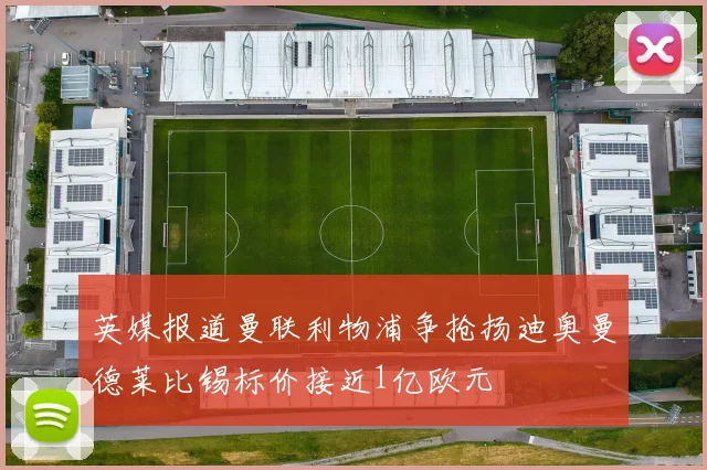 英媒报道曼联利物浦争抢扬迪奥曼德莱比锡标价接近1亿欧元