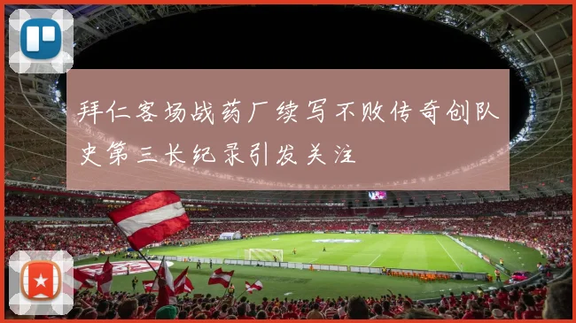 拜仁客场战药厂续写不败传奇创队史第三长纪录引发关注
