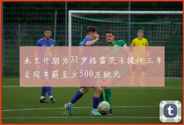 米兰计划为31岁格雷茨卡提供三年合同年薪至少500万欧元
