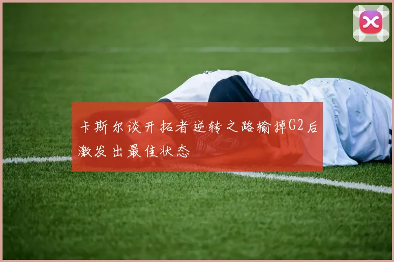 卡斯尔谈开拓者逆转之路输掉G2后激发出最佳状态