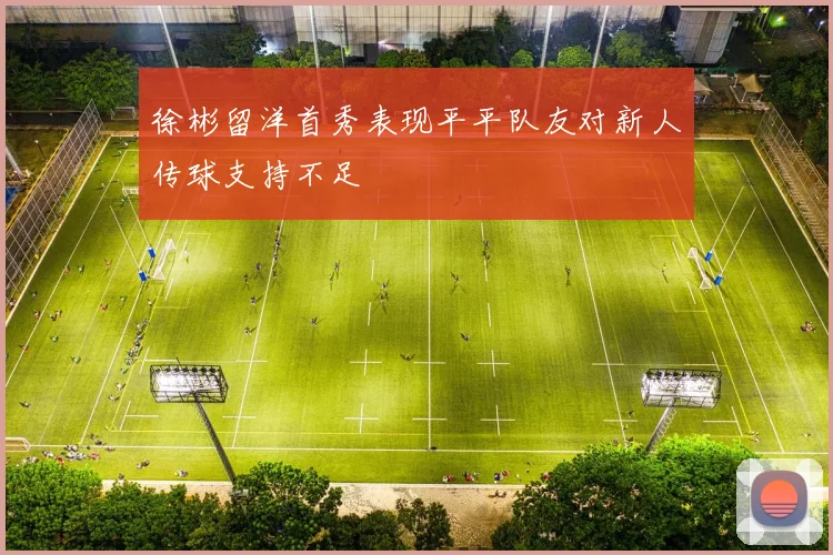 徐彬留洋首秀表现平平队友对新人传球支持不足