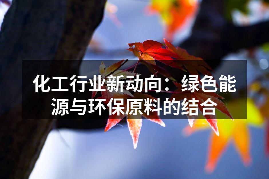 化工行业新动向：绿色能源与环保原料的结合