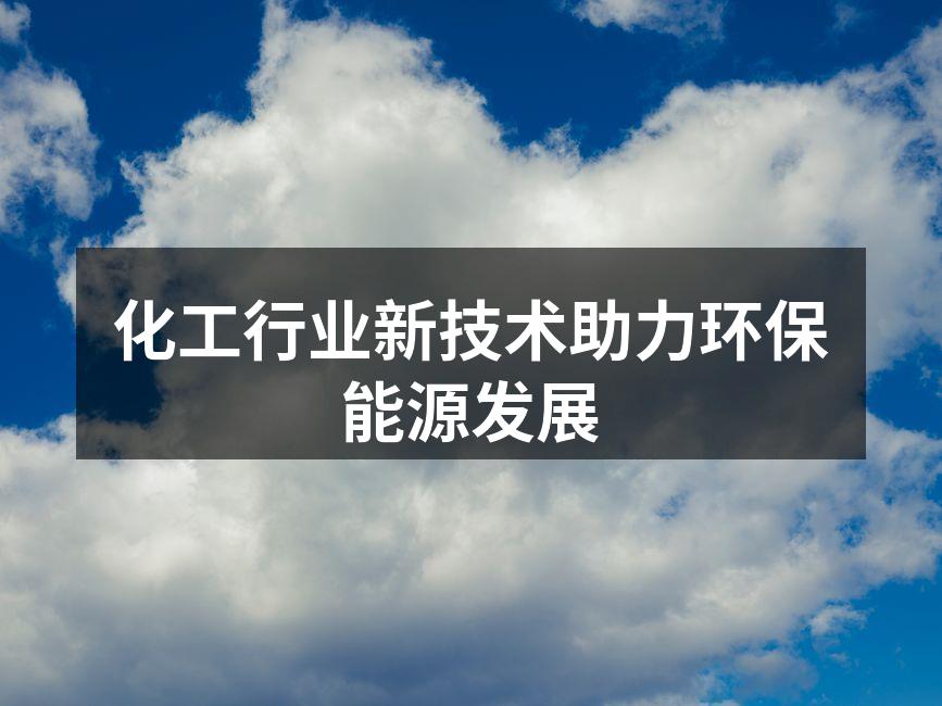 化工行业新技术助力环保能源发展
